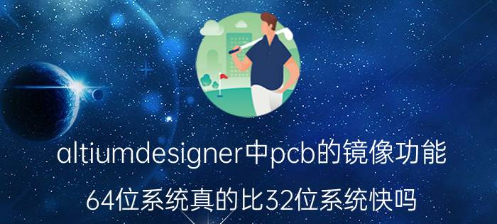 altiumdesigner中pcb的镜像功能 64位系统真的比32位系统快吗？